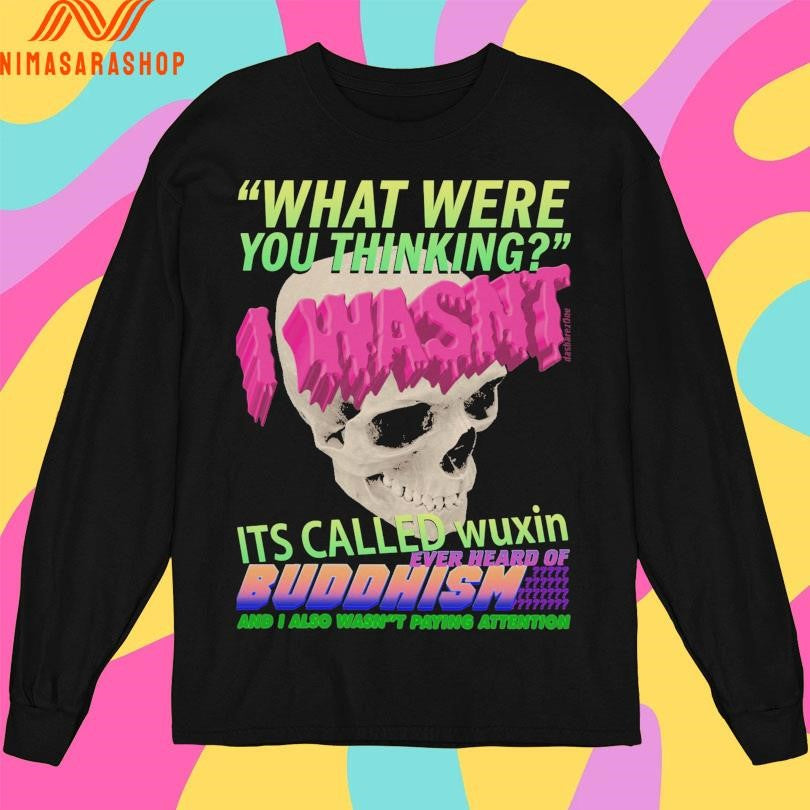 What Where You Thinking I Wasn’t It’s Called Wuxin Ever Heard Of Buddhism And I Also Wasn’t Paying Attention Skull Shirts