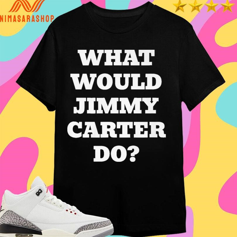 What Would Jimmy Carter Do 2026 Shirts