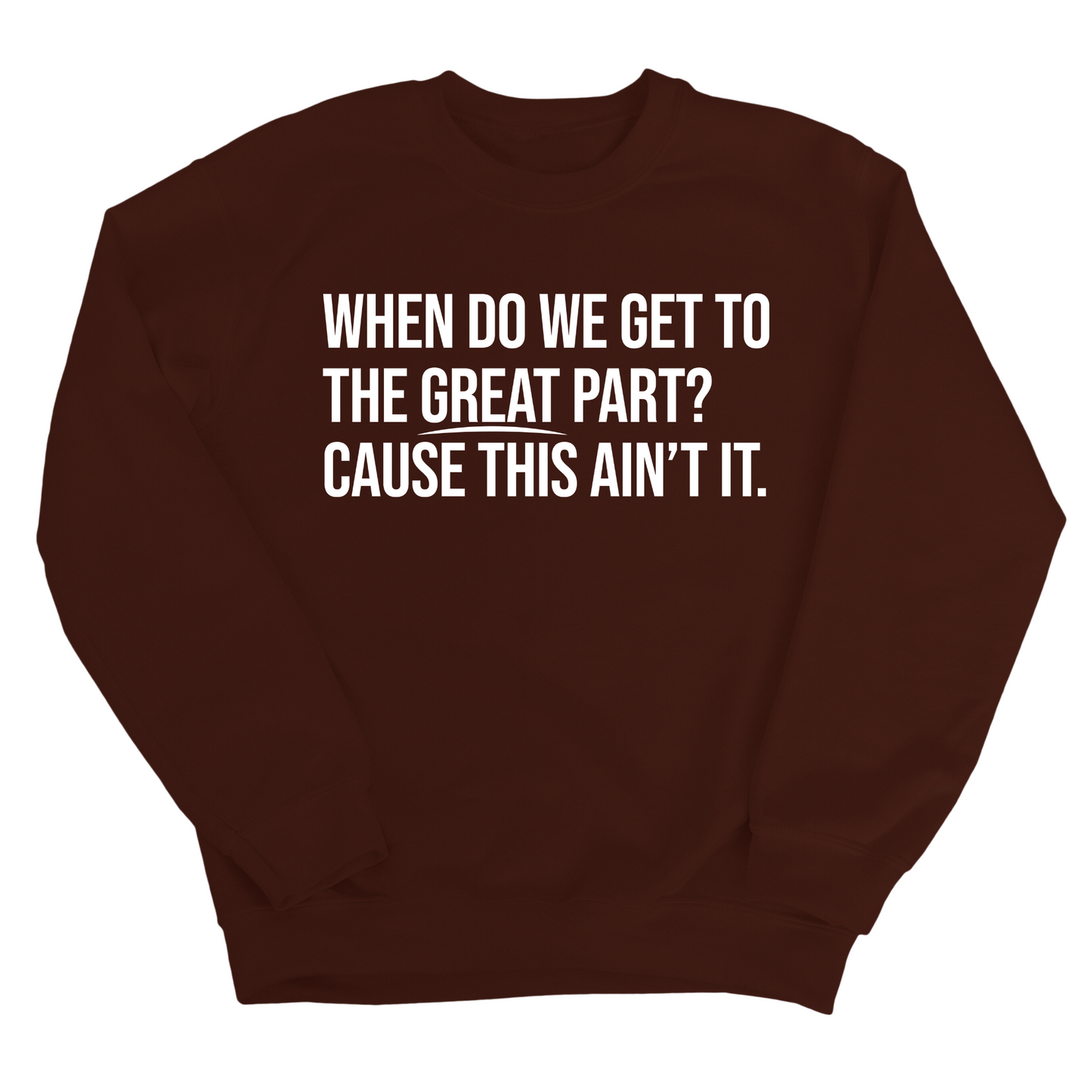 When Do We Get to the Great Part? Cause This Ain't It Unisex Sweatshirt