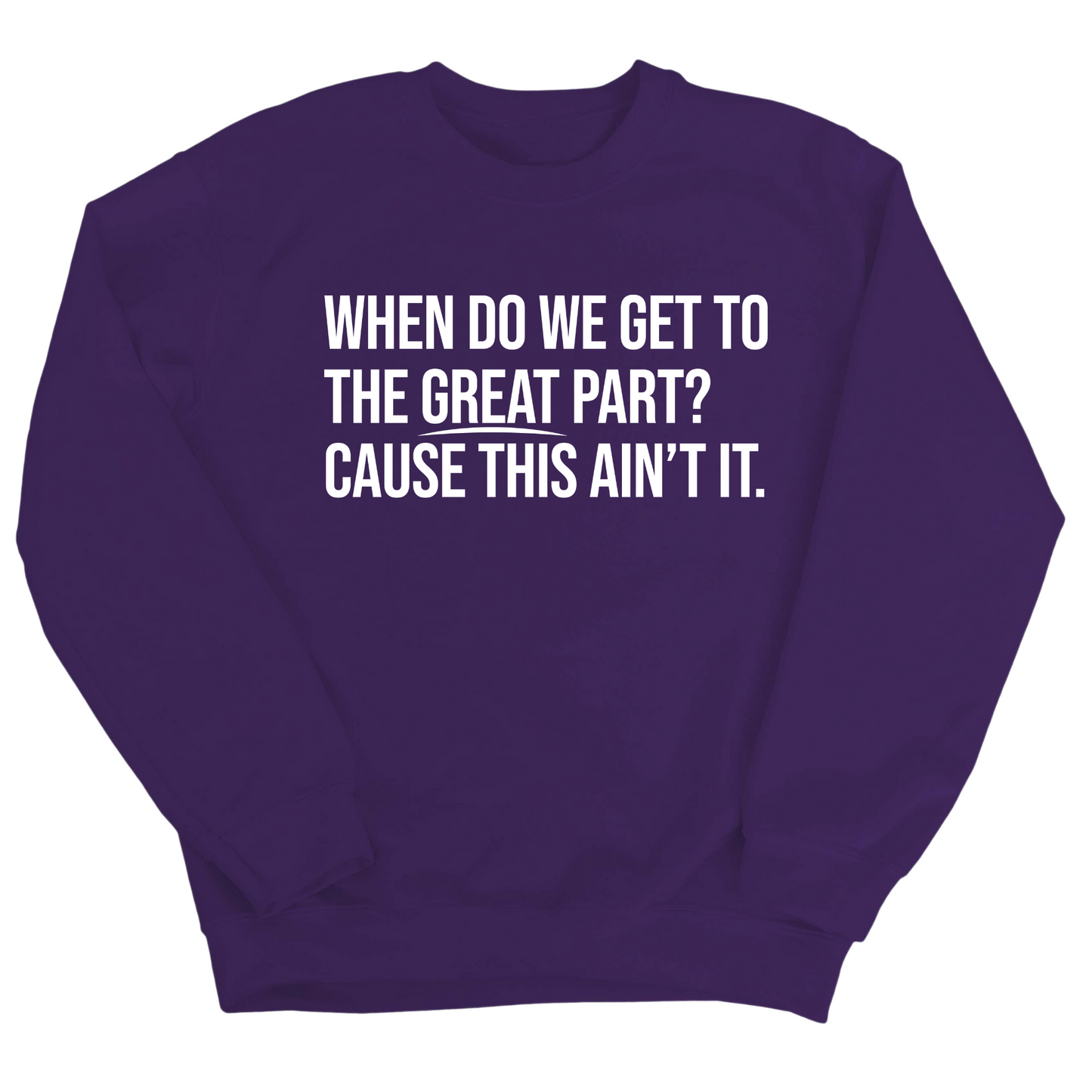 When Do We Get to the Great Part? Cause This Ain't It Unisex Sweatshirt