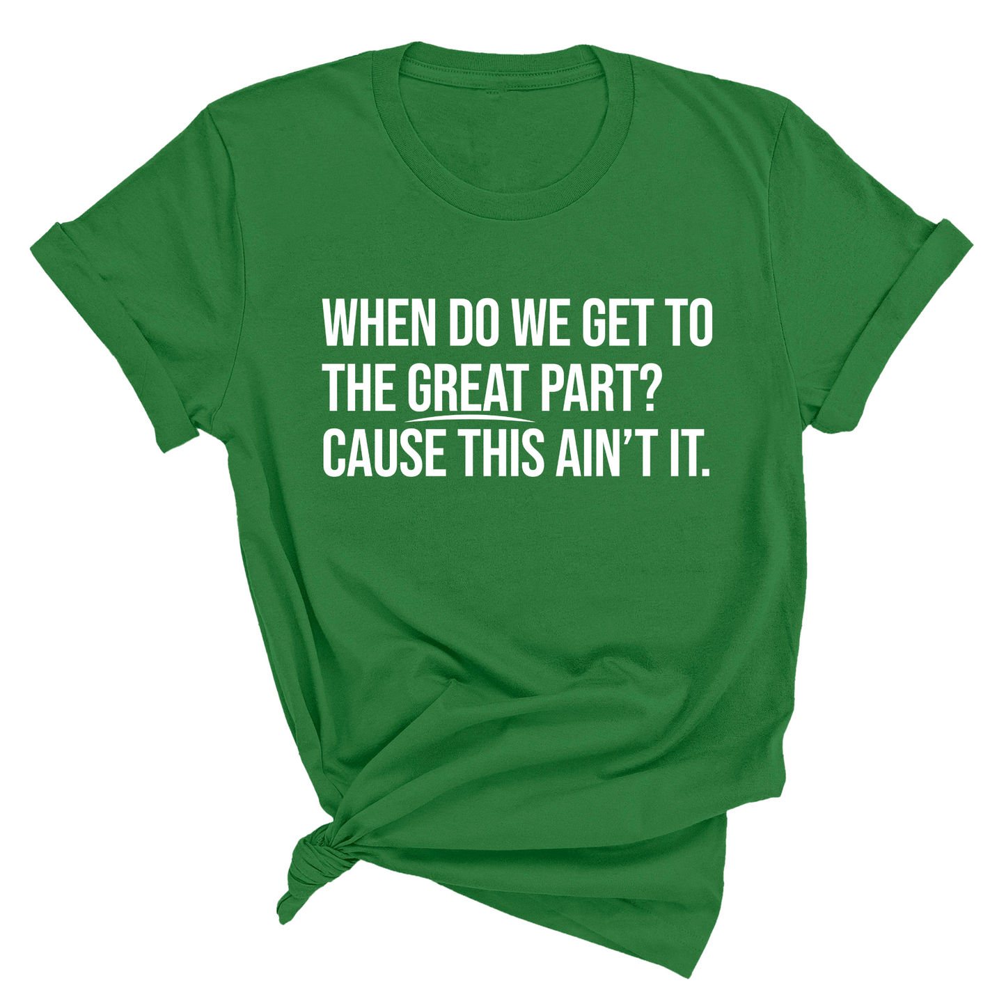 When Do We Get to the Great Part? Cause This Ain't It Unisex Tee