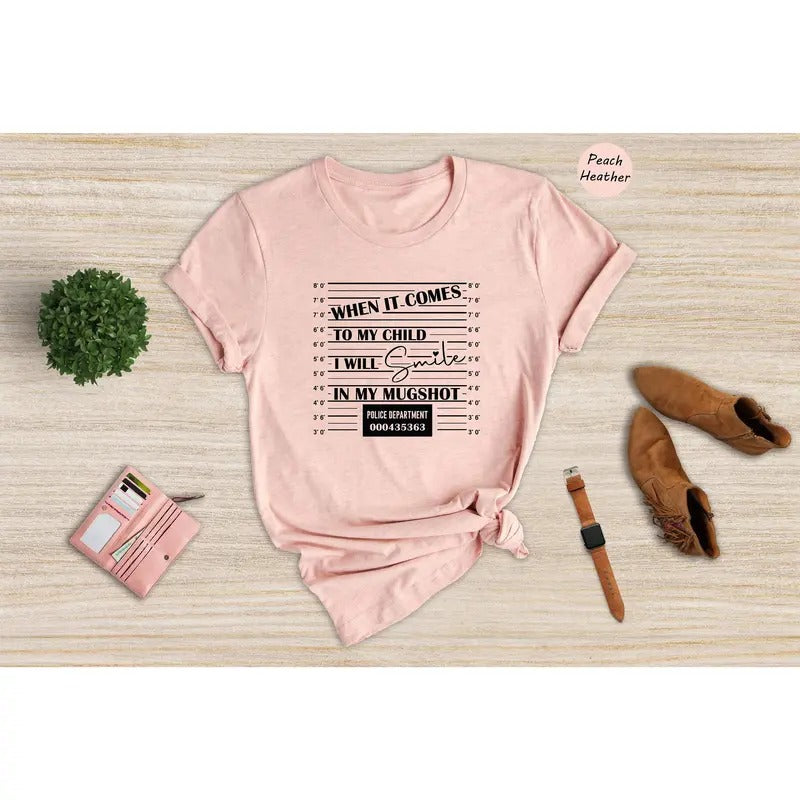 When It Comes To My Child I Will Smile In My Mugshot Shirt Mom Life Shirt Mom Lover Shirt Dad Life Shirt Best Dad Shirt...