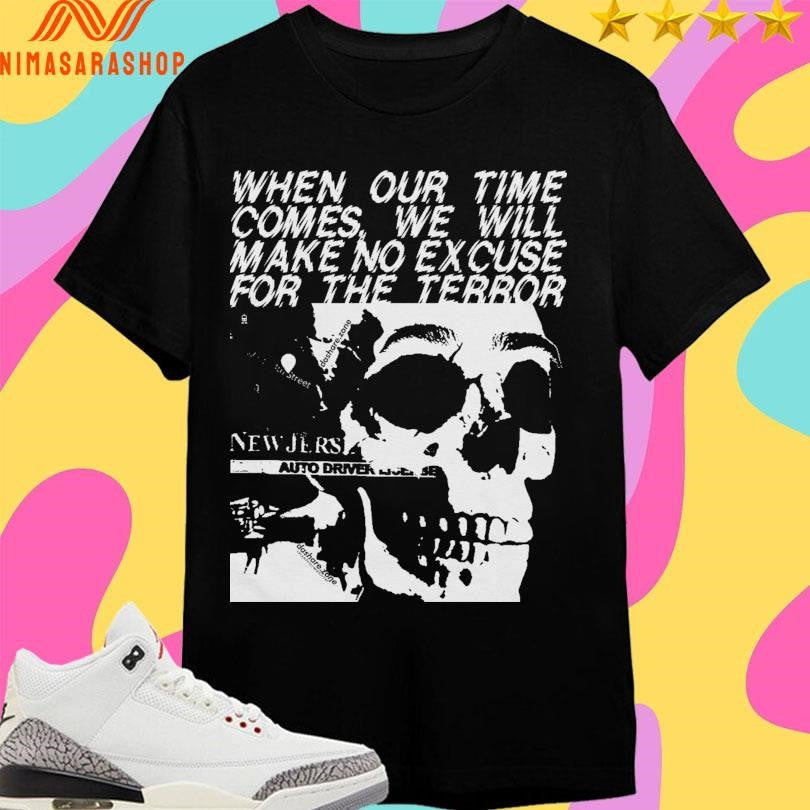 When Our Time Comes We Will Make Excuse For The Terror Skull Shirts