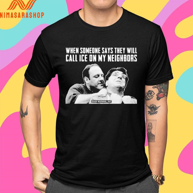 When Someone Says They Will Call Ice On My Neighbors Good Morning Rat Shirts