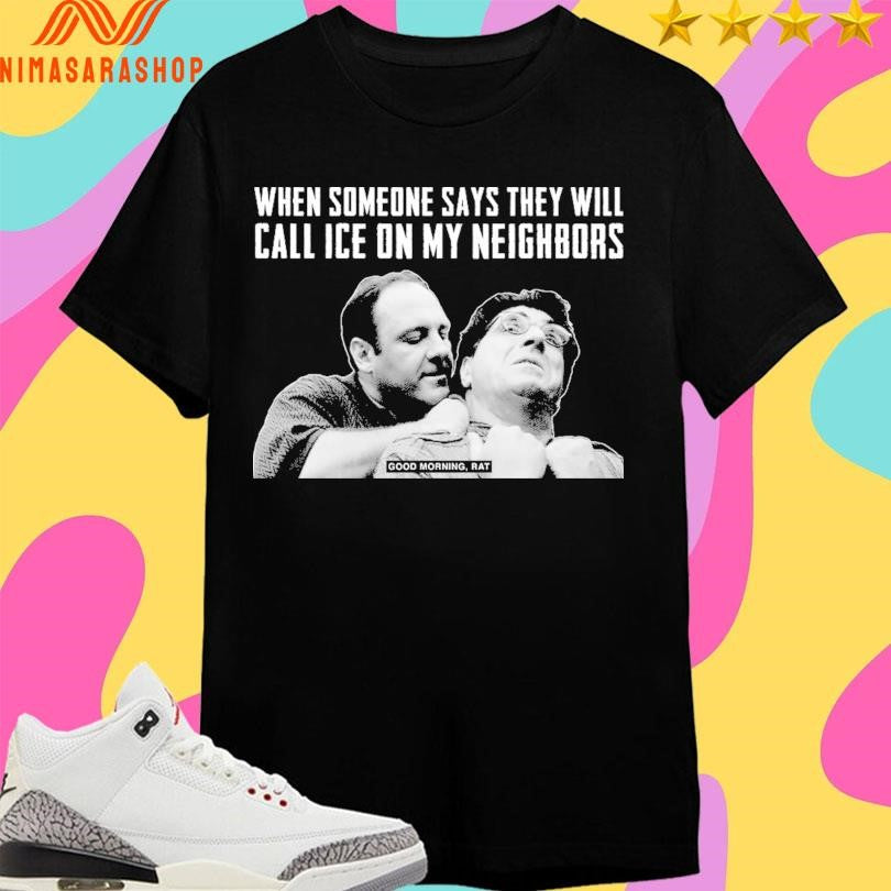 When Someone Says They Will Call Ice On My Neighbors Good Morning Rat Shirts