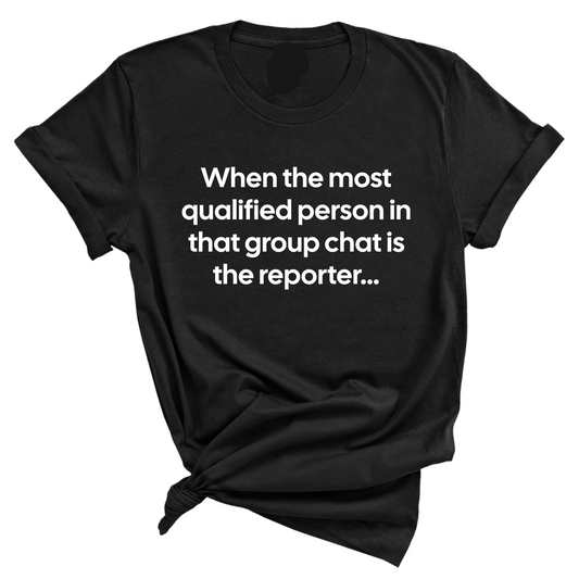 When the Most Qualified Person in That Group Chat is the Reporter Unisex Tee