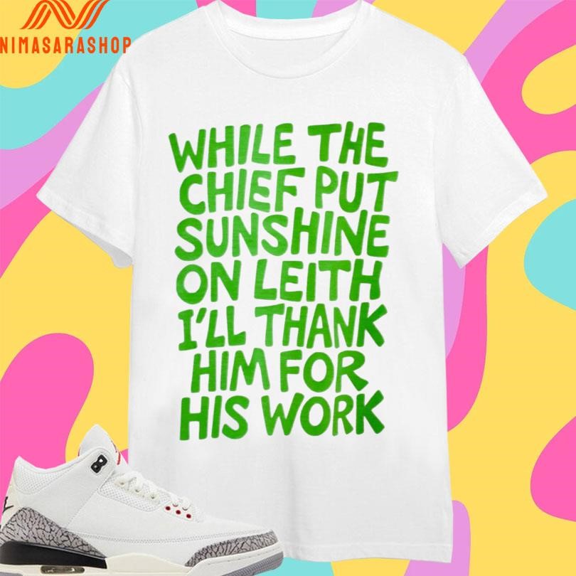 While The Chief Put Sunshine On Leith I’ll Thank Him For His Work Shirts