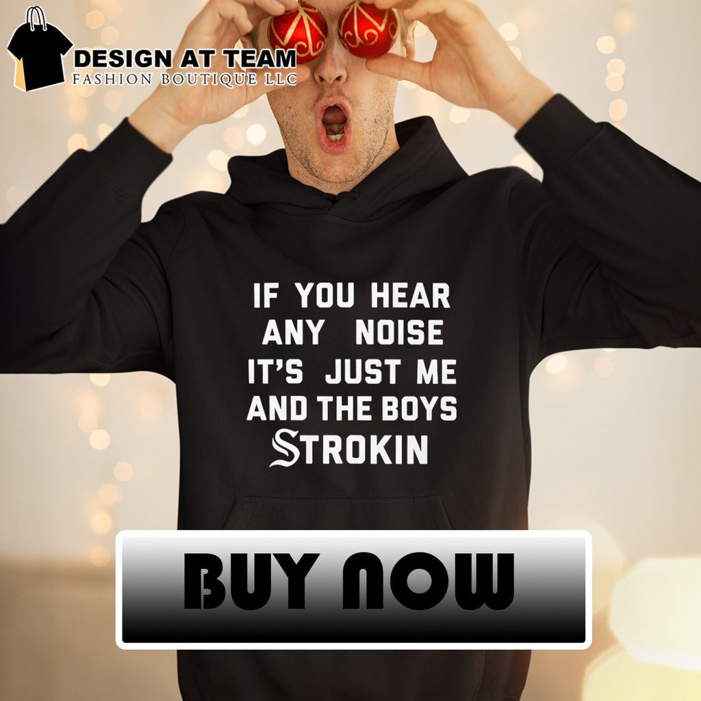 White Sox If you hear any noise it’s just me and the boys strokin shirt