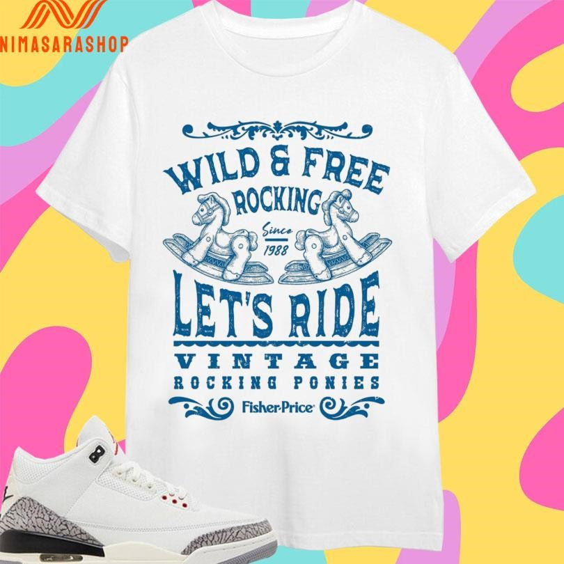 Wild And Free Rocking Since 1988 Let’s Ride Vintage Rocking Ponies Fisher Price Shirts