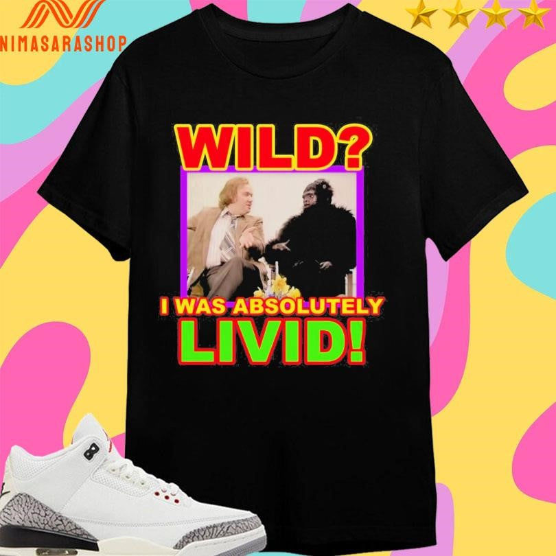 Wild I Was Absolutely Livid Shirts