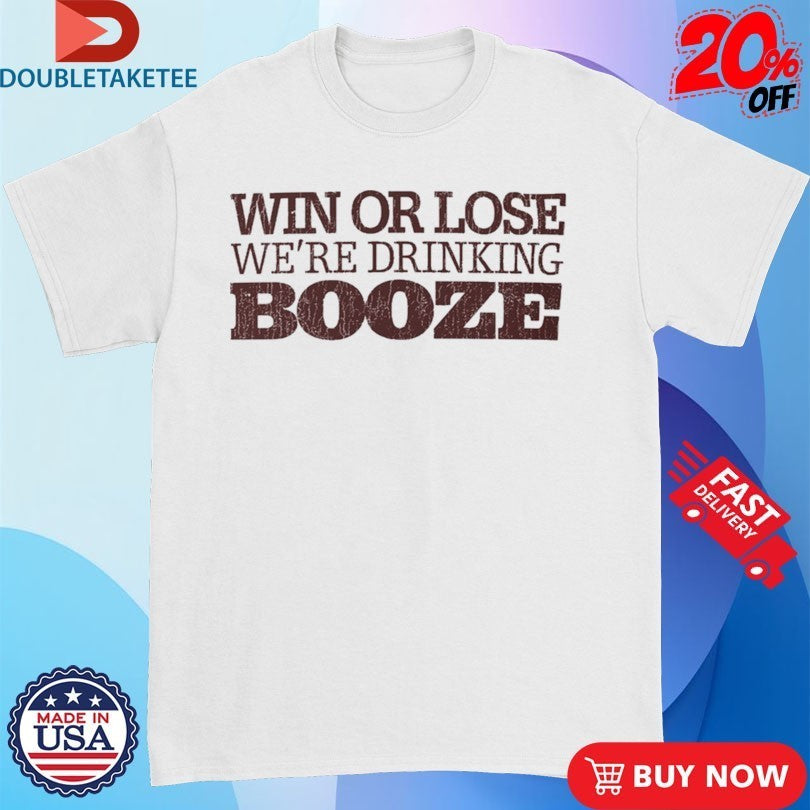 Win Or Lose We’re Drinking Booze Shirts