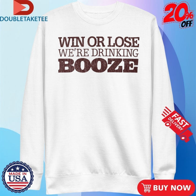 Win Or Lose We’re Drinking Booze Shirts