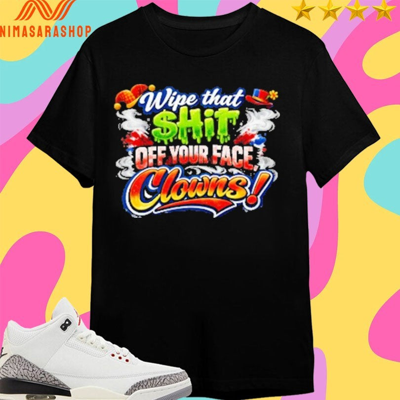 Wipe That $hit Off Your Face Clown Shirts