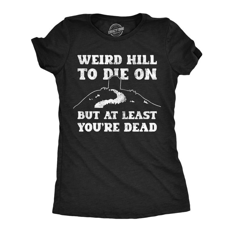 Womens Funny T Shirts Weird Hill To Die On But At Least Youre Dead Sarcastic Graphic Novelty Tee For Ladies Funny Womens...