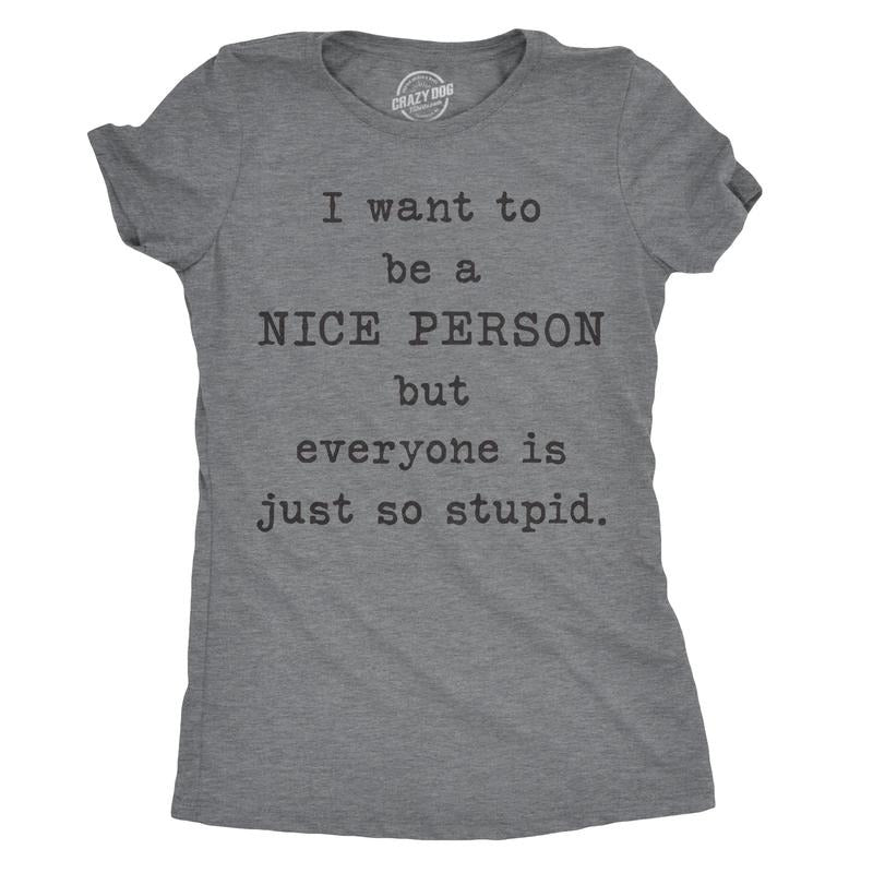 Womens I Want To Be A Nice Person But Everyone Is Just So Stupid T Shirt Sarcastic Tee Funny Womens T Shirts Cute...