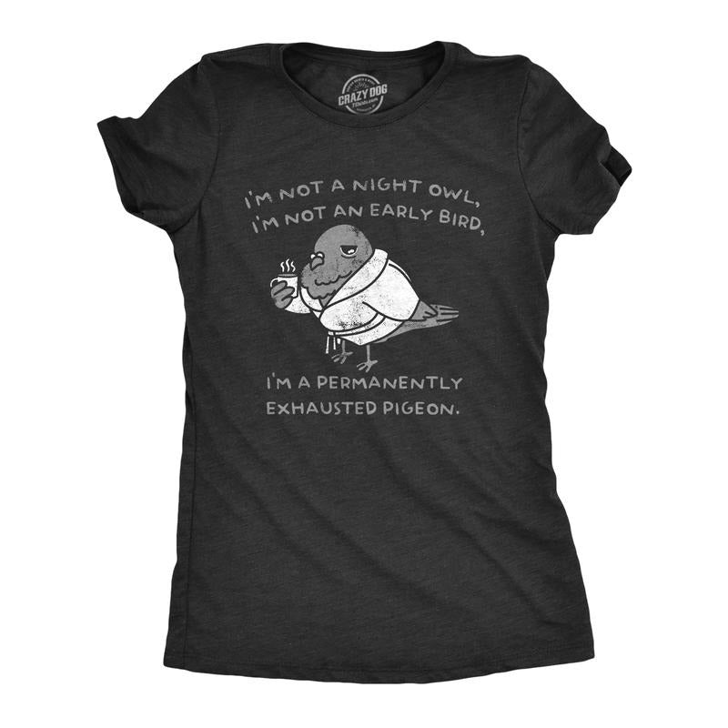 Womens Im Not A Night Owl Im Not An Early Bird Im A Permanently Exhausted Pigeon T Shirt Funny Tired Tee for Ladies Funny...