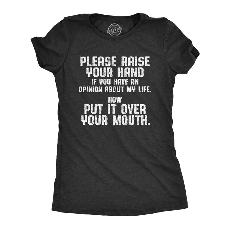 Womens Please Raise Your Hand If You Have An Opinion About My Life Now Put It Over Your Mouth T Shirt Funny Womens T...