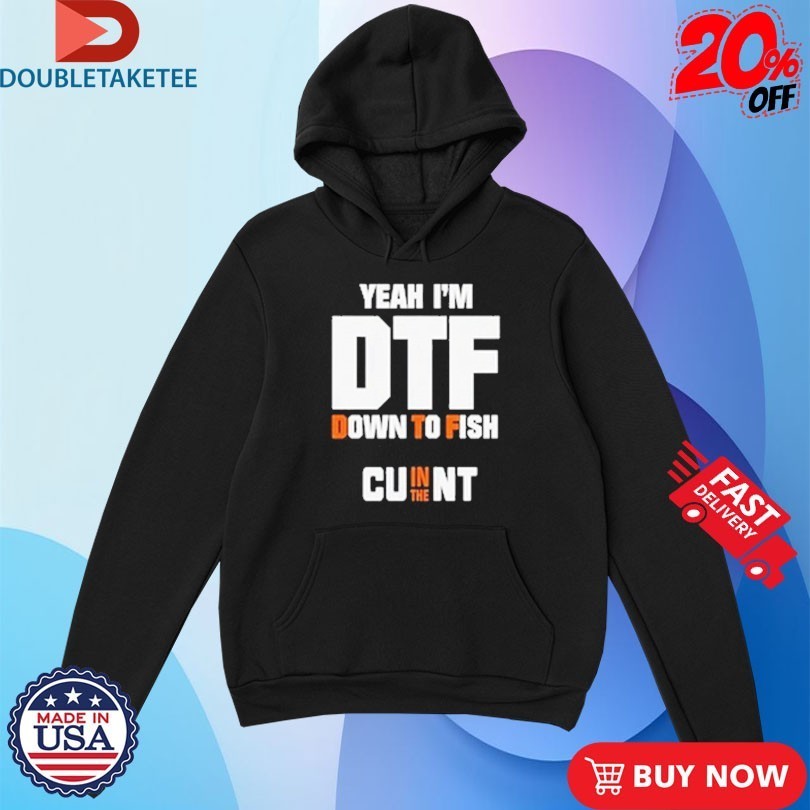 Yeah I’m DTF Down To Fish Cu In The Nt Shirts