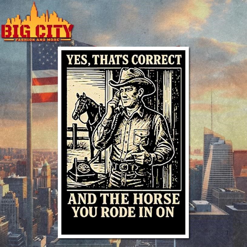 Yes That’s Correct And The Horse You Rode In On Shirt