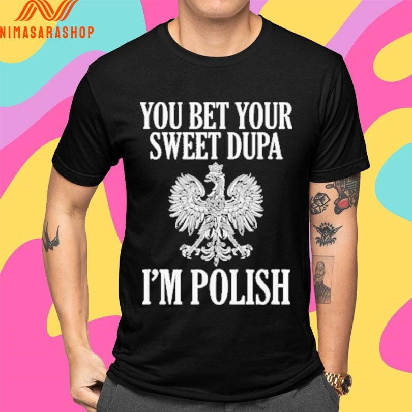 You Bet Your Sweet Dupa I’m Polish Shirts