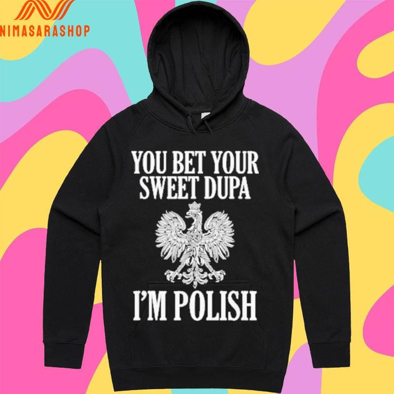 You Bet Your Sweet Dupa I’m Polish Shirts
