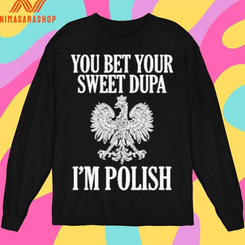 You Bet Your Sweet Dupa I’m Polish Shirts