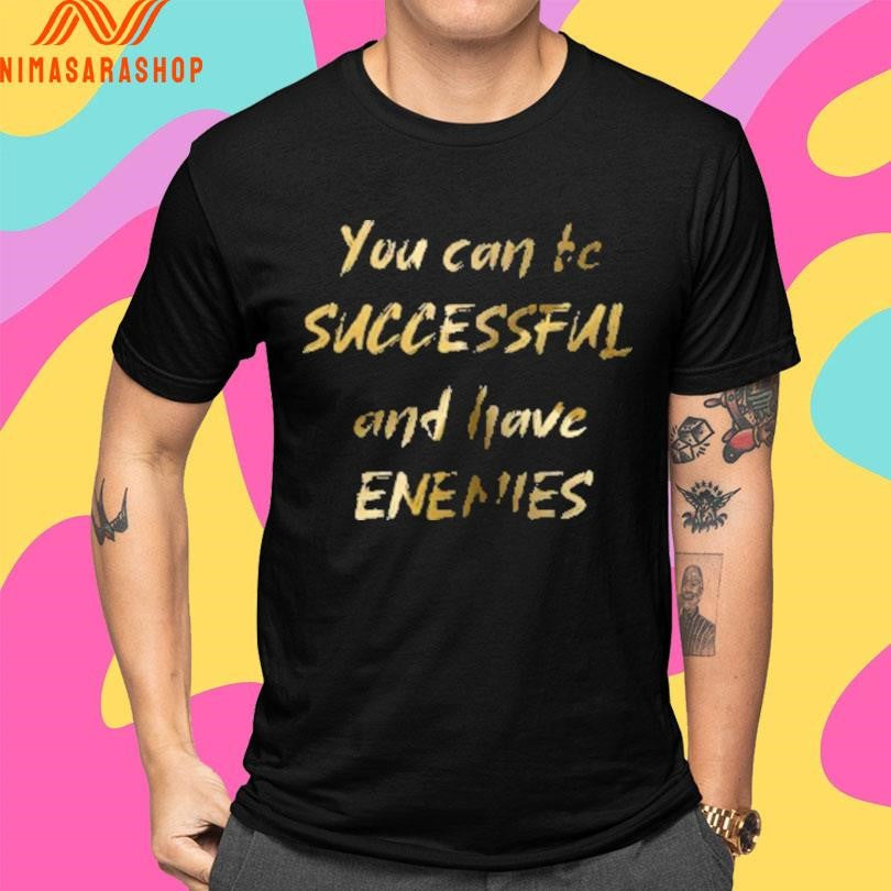 You Can Be Successful And Have Enemies Shirts