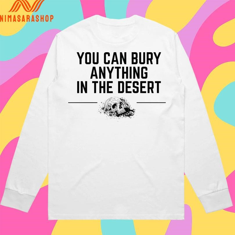 You Can Bury Anything Anything In The Desert Shirts