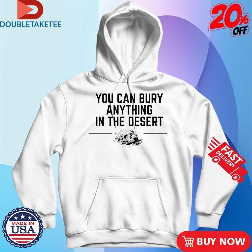 You Can Bury Anything In The Desert Skull Shirts
