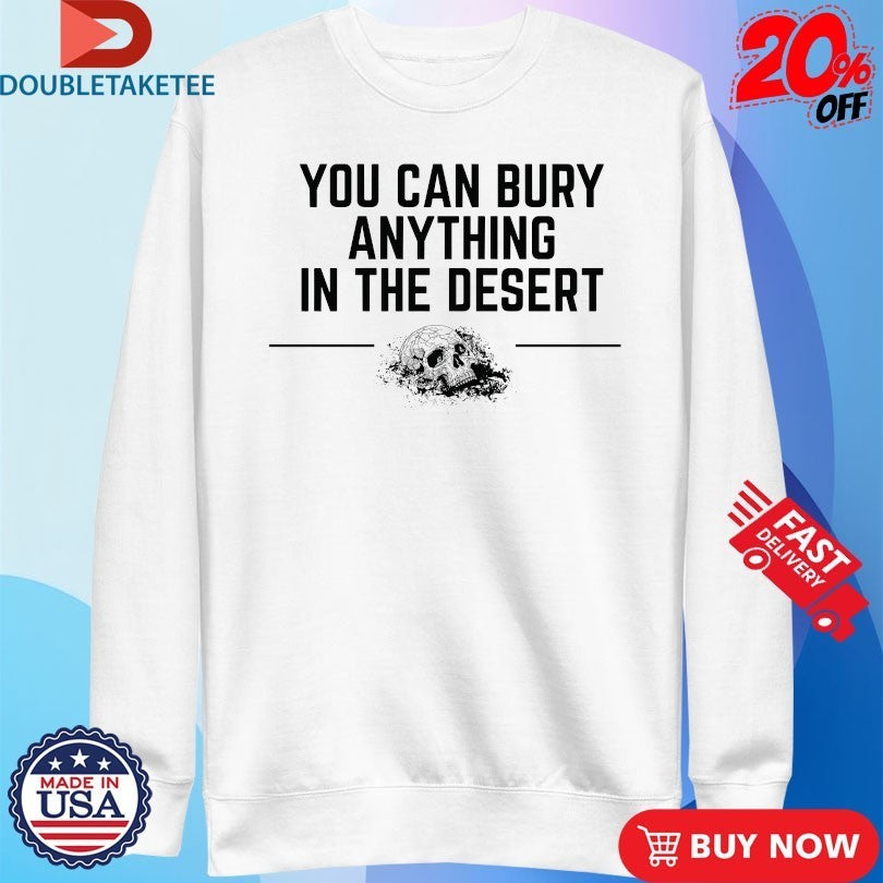 You Can Bury Anything In The Desert Skull Shirts