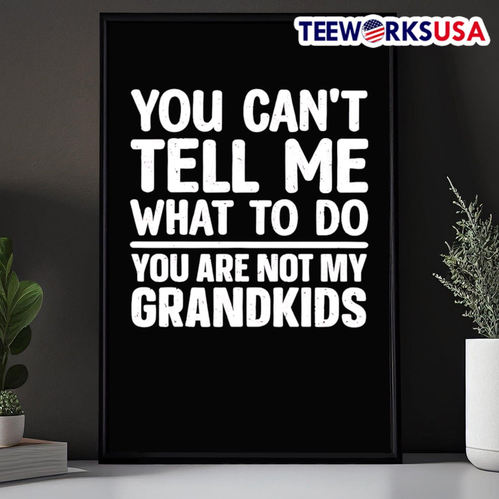 You Can’t Tell Me What To Do You Are Not My Grandkids Shirt