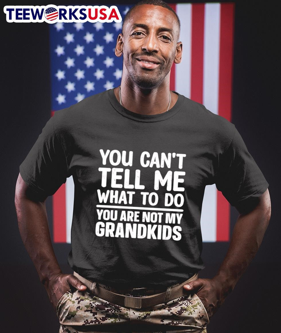 You Can’t Tell Me What To Do You Are Not My Grandkids Shirt