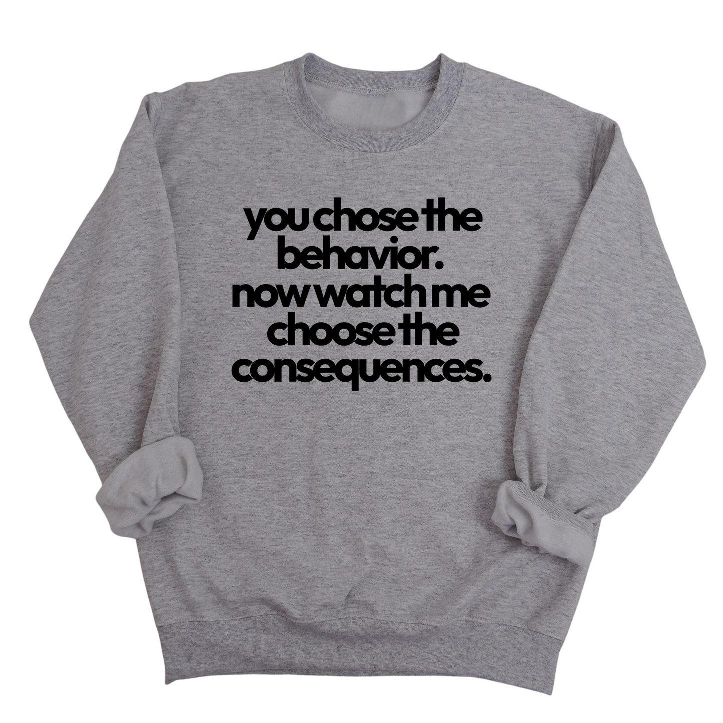 You Choose the Behavior. Now watch me choose the Consequences Unisex Sweatshirt
