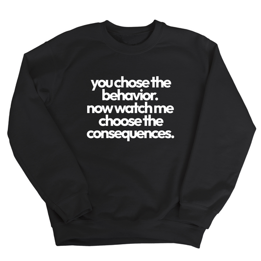 You Choose the Behavior. Now watch me choose the Consequences Unisex Sweatshirt