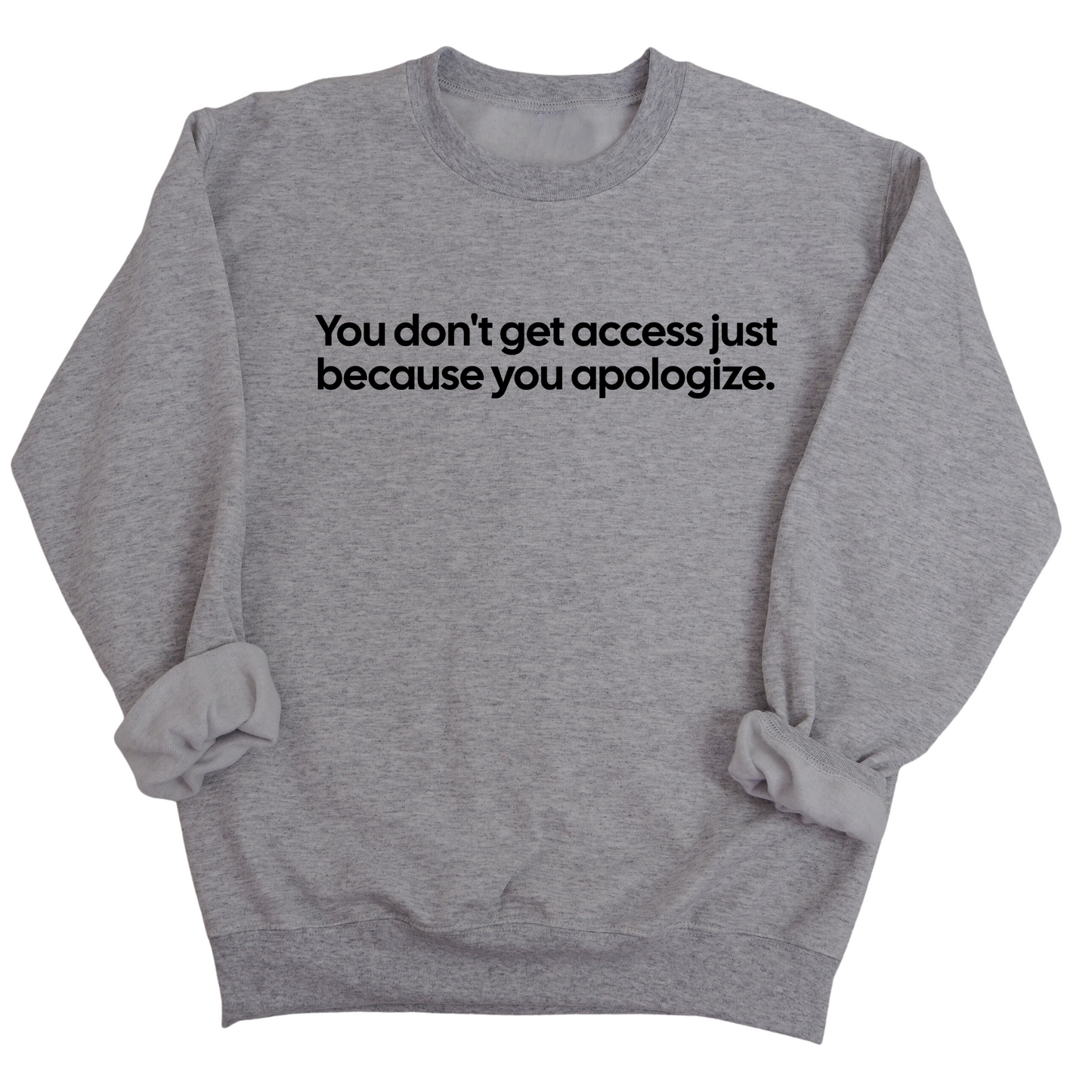 You DonÃ¢â‚¬â„¢t Get Access Just Because You Apologize Unisex Sweatshirt
