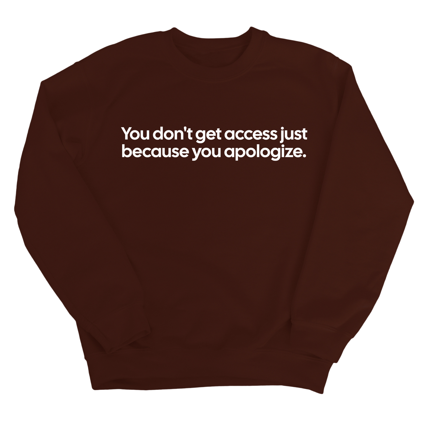 You DonÃ¢â‚¬â„¢t Get Access Just Because You Apologize Unisex Sweatshirt