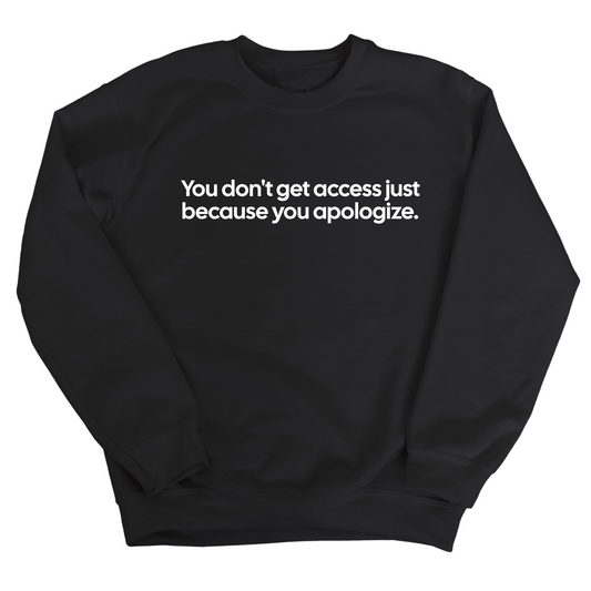 You DonÃ¢â‚¬â„¢t Get Access Just Because You Apologize Unisex Sweatshirt