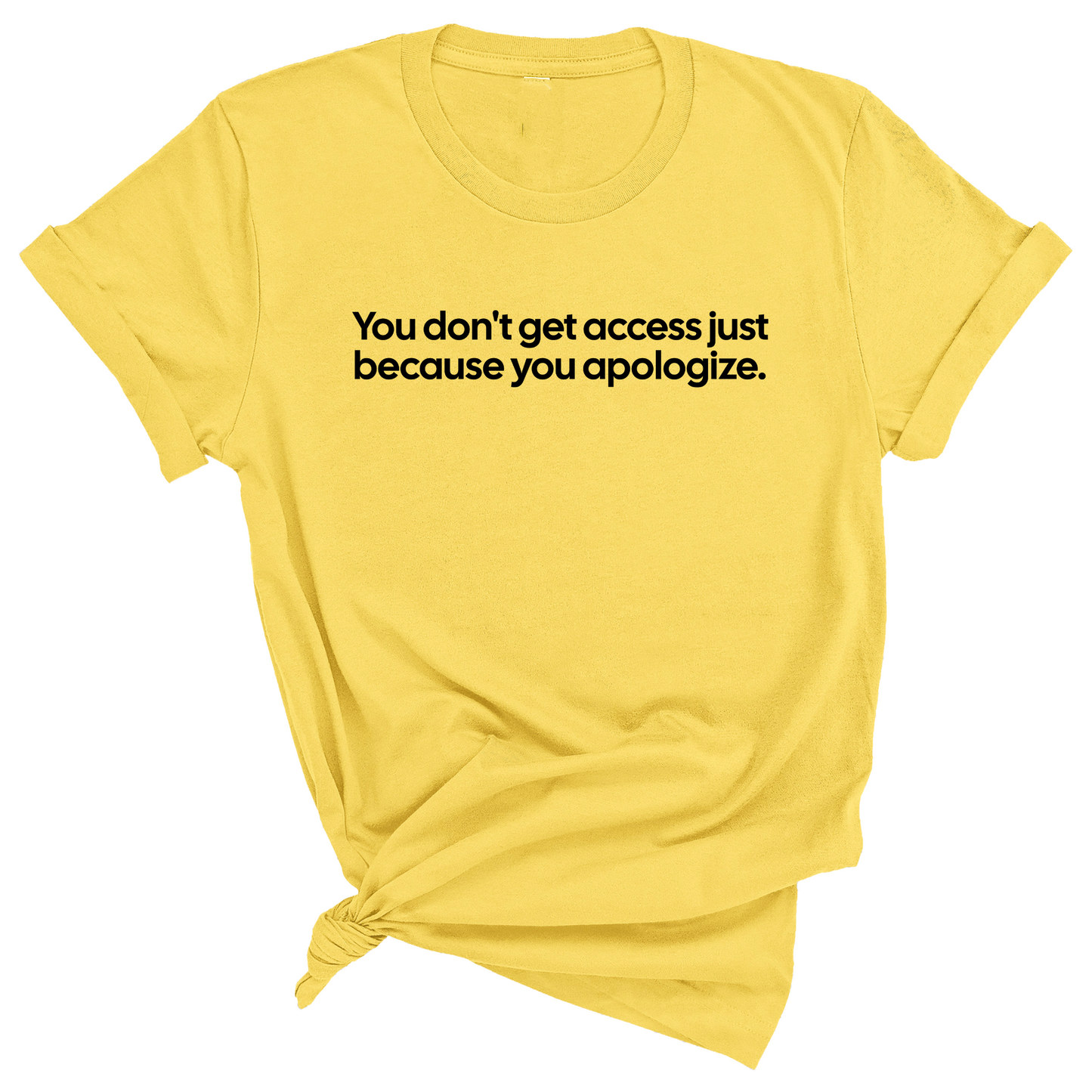 You DonÃ¢â‚¬â„¢t Get Access Just Because You Apologize Unisex Tee