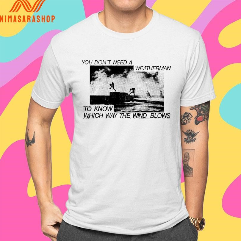 You Don’t Need A Weatherman To Know Which Way The Wind Blows Shirts