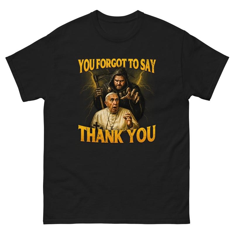 You Forgot To Say Thank You T-Shirt, POPE FRANCIS T-Shirt Hoodie, Sweatshirt | UrbanDripWear.com