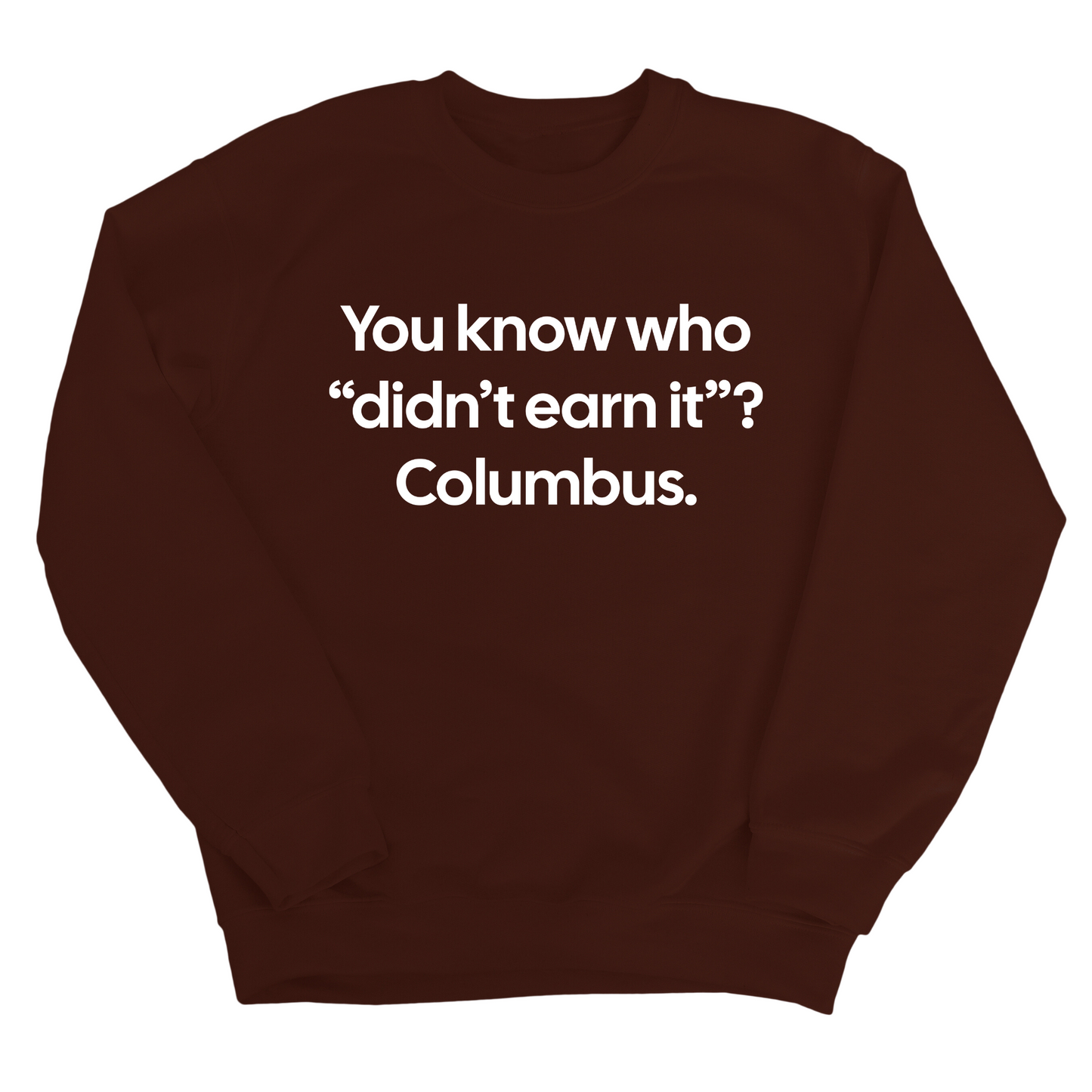 You Know Who "DidnÃ¢â‚¬â„¢t Earn ItÃ¢â‚¬Â? Columbus Unisex Sweatshirt
