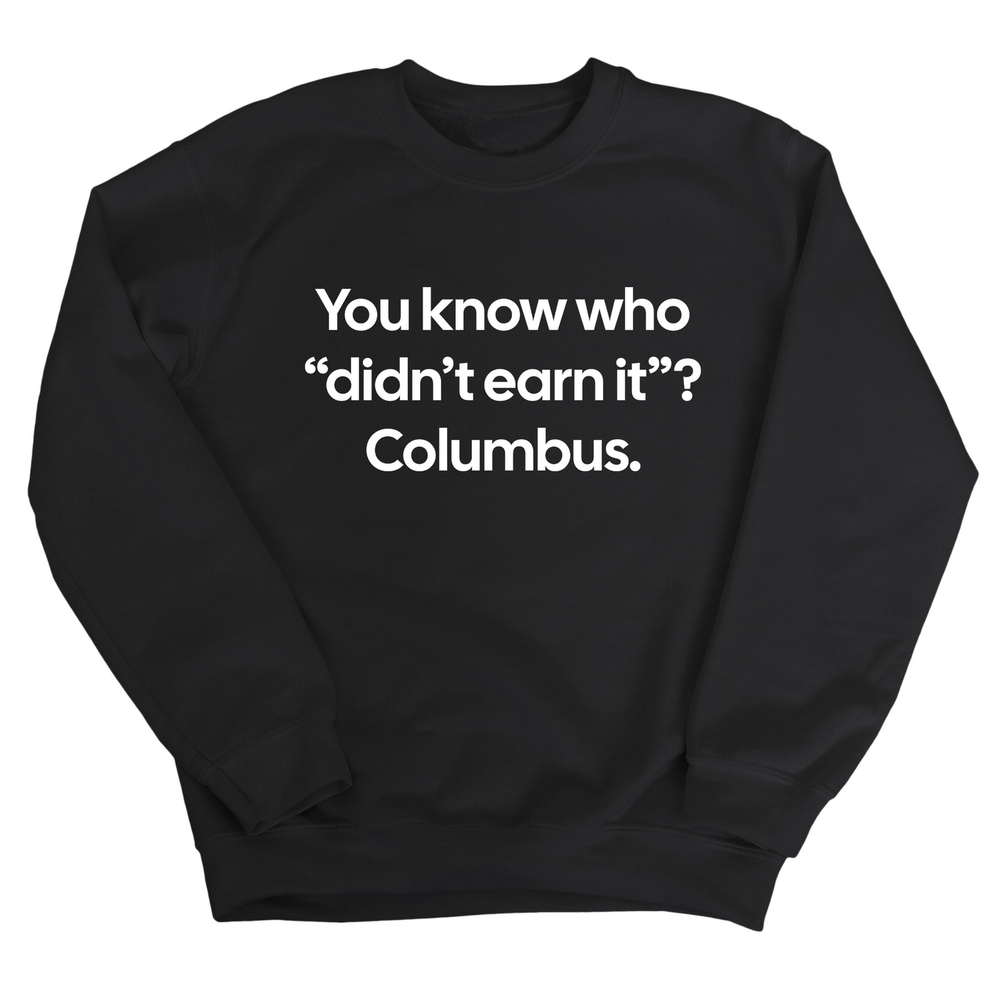 You Know Who "DidnÃ¢â‚¬â„¢t Earn ItÃ¢â‚¬Â? Columbus Unisex Sweatshirt
