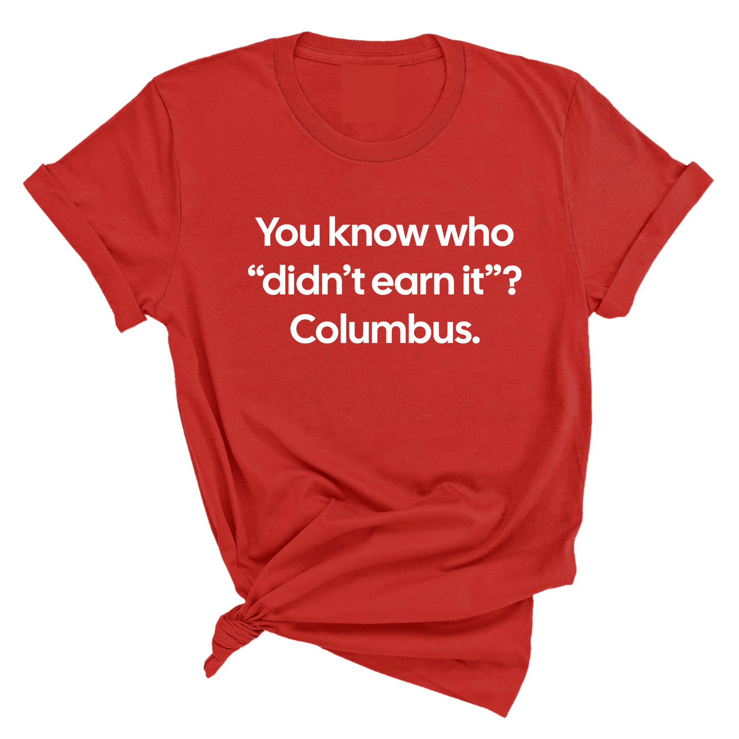 You Know Who "DidnÃ¢â‚¬â„¢t Earn ItÃ¢â‚¬Â? Columbus Unisex Tee
