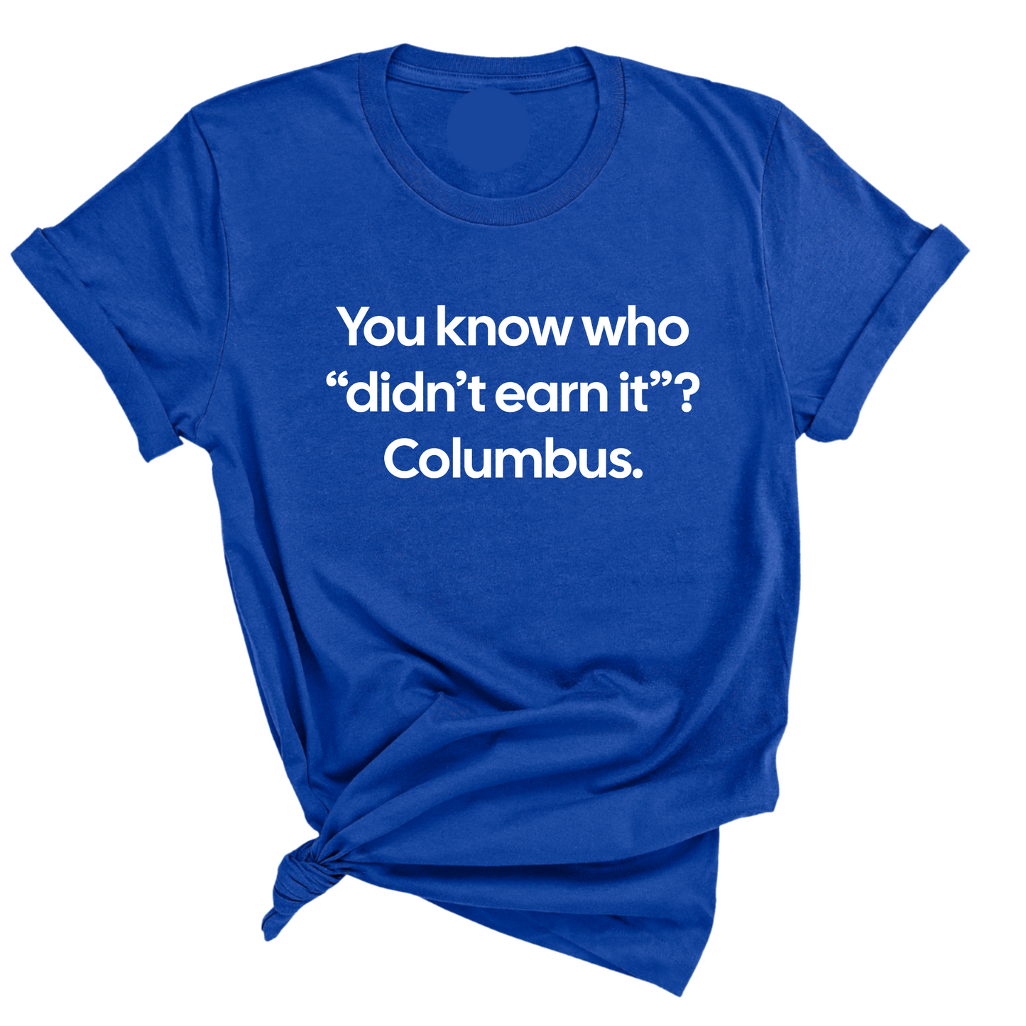 You Know Who "DidnÃ¢â‚¬â„¢t Earn ItÃ¢â‚¬Â? Columbus Unisex Tee
