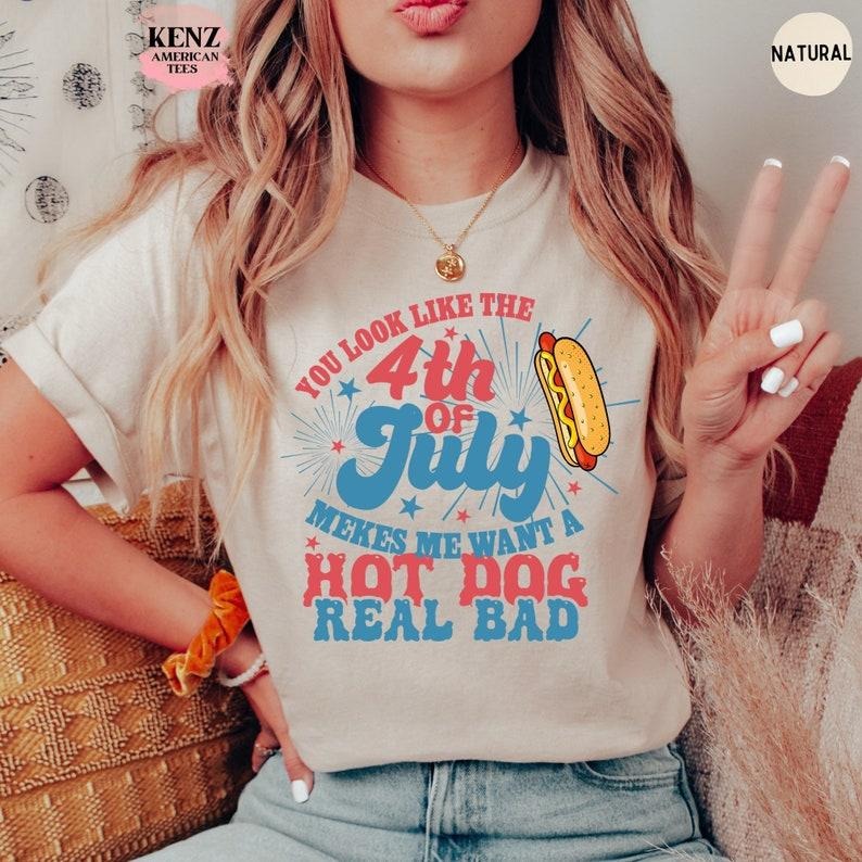 You Look Like The 4th Of July, Makes Me Want A Hot Dog Real Bad Shirt, Independence Day Tee, Funny 4th July Shirt, Hot...