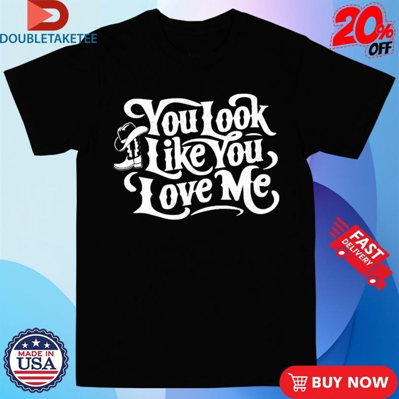 You Look Like You Love Me Boots T-Shirts