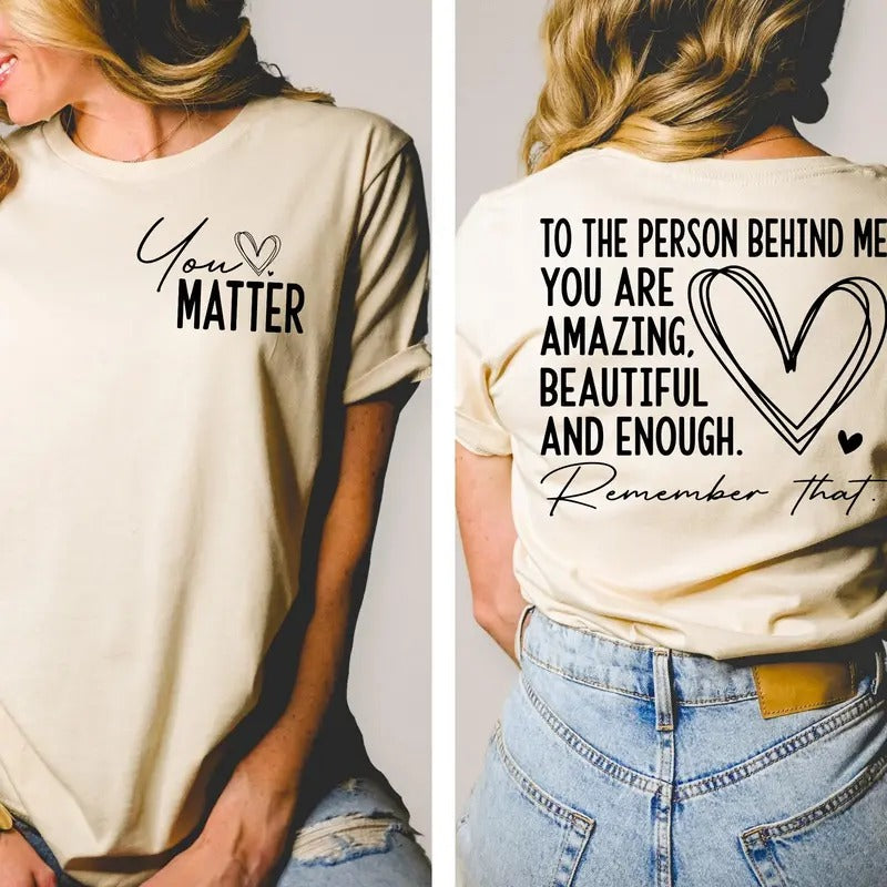 You Matter T-shirt Front And Back Shirt Spread Positive Vibes Everywhere You Go Dear Person Behind Me Empower Women Love...