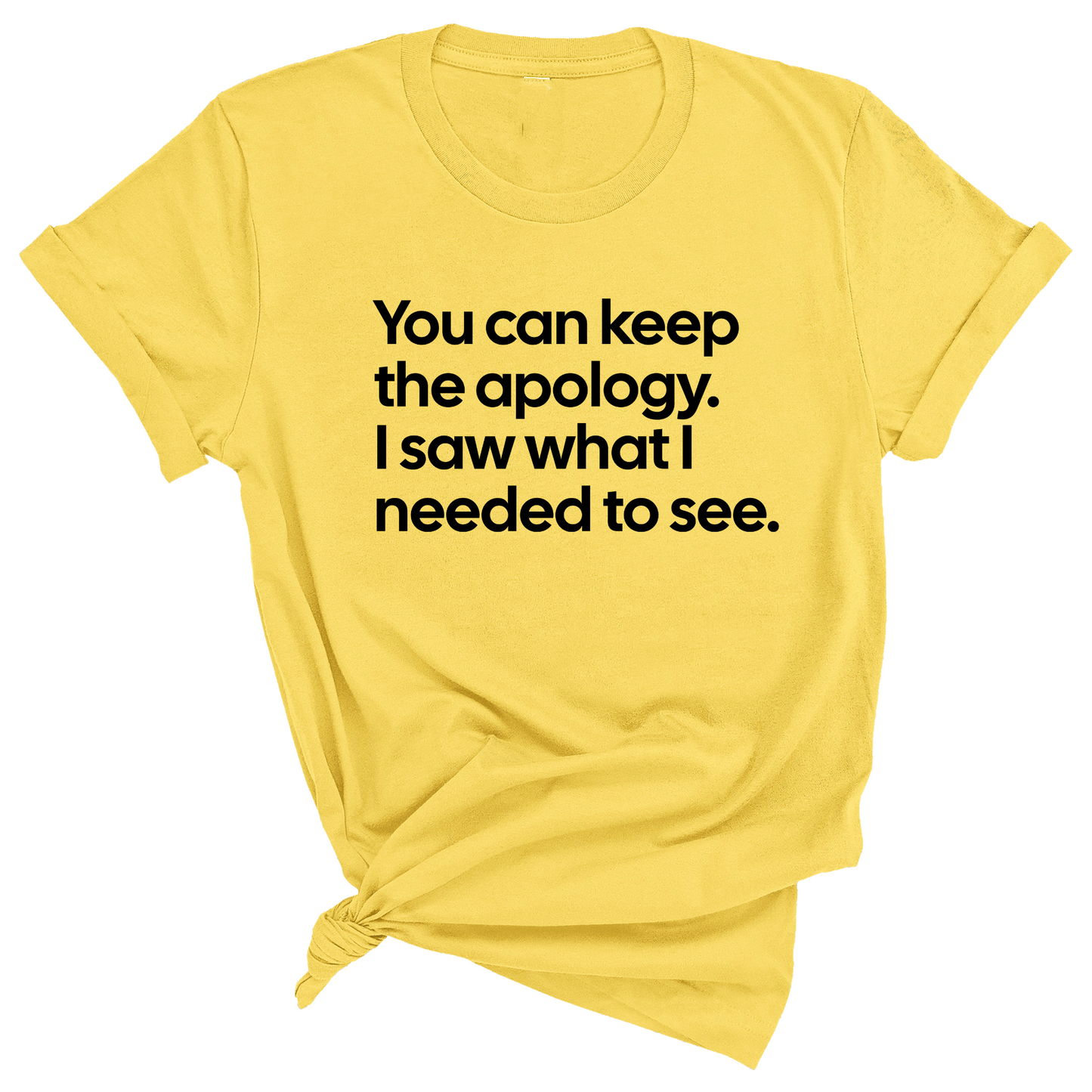 You can keep the apology. I saw what I needed to see Unisex Tee