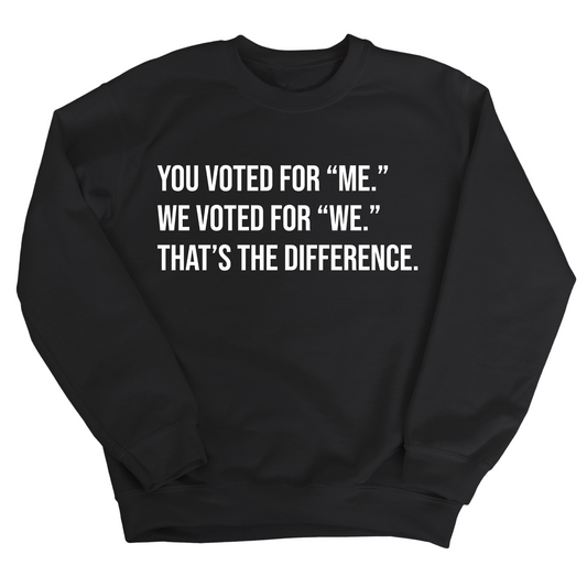 You voted for "me." We voted for "we." ThatÃ¢â‚¬â„¢s the difference Unisex Sweatshirt