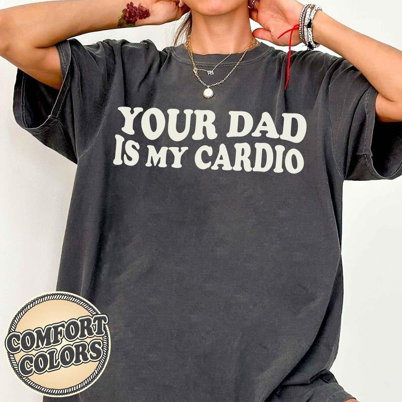 Your Dad Is My Cardio Comfort Colors, Sarcastic Shirt, Bad Girls Shirt, Daddy Trendy Shirt, Adult Humor Shirt, Workout...